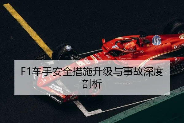 F1车手安全措施升级与事故深度剖析